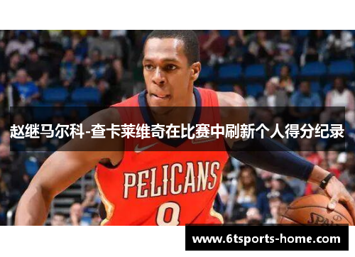 赵继马尔科-查卡莱维奇在比赛中刷新个人得分纪录