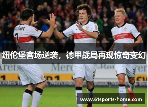 纽伦堡客场逆袭，德甲战局再现惊奇变幻
