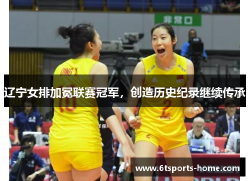 辽宁女排加冕联赛冠军，创造历史纪录继续传承