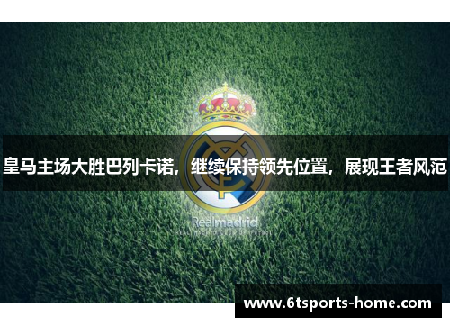 皇马主场大胜巴列卡诺，继续保持领先位置，展现王者风范
