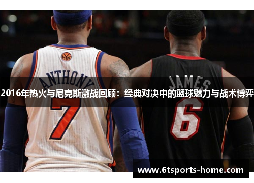 2016年热火与尼克斯激战回顾：经典对决中的篮球魅力与战术博弈