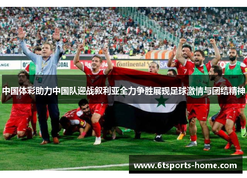 中国体彩助力中国队迎战叙利亚全力争胜展现足球激情与团结精神