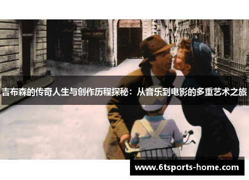 吉布森的传奇人生与创作历程探秘：从音乐到电影的多重艺术之旅