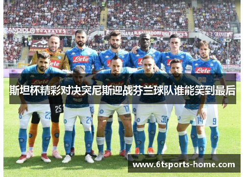 斯坦杯精彩对决突尼斯迎战芬兰球队谁能笑到最后