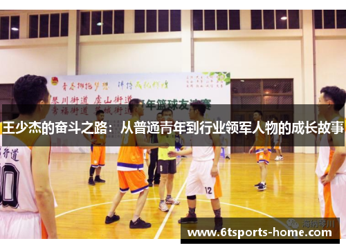 王少杰的奋斗之路：从普通青年到行业领军人物的成长故事