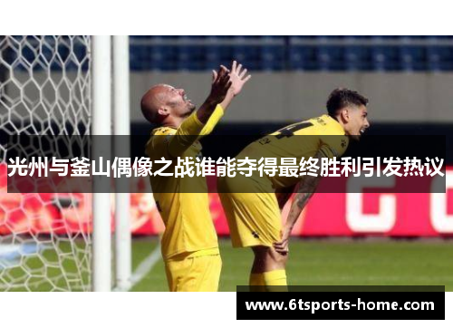 光州与釜山偶像之战谁能夺得最终胜利引发热议