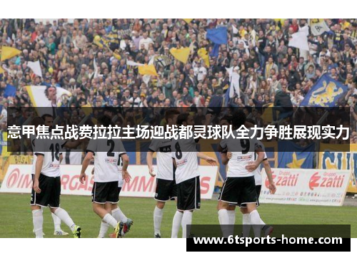 意甲焦点战费拉拉主场迎战都灵球队全力争胜展现实力
